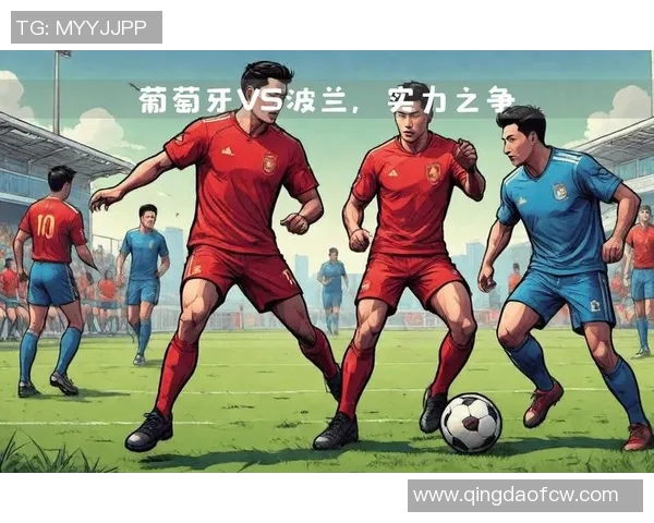 波兰与葡萄牙精彩对决录像回放全程分析与精彩瞬间分享